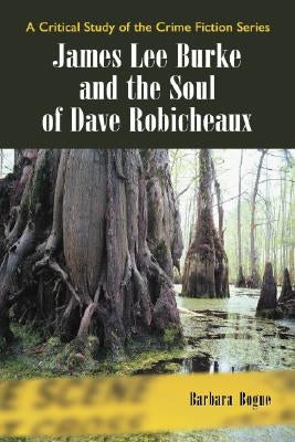 James Lee Burke and the Soul of Dave Robicheaux by Bogue, Barbara