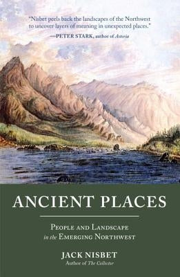 Ancient Places: People and Landscape in the Emerging Northwest by Nisbet, Jack