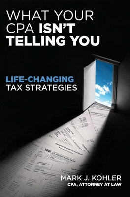 What Your CPA Isn't Telling You by Kohler, Mark J.