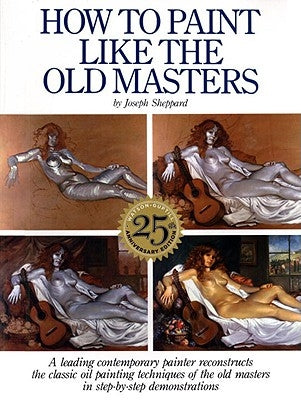 How to Paint Like the Old Masters: Watson-Guptill 25th Anniversary Edition by Sheppard, Joseph