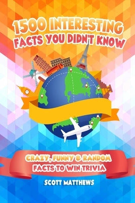 1500 Interesting Facts You Didn't Know - Crazy, Funny & Random Facts To Win Trivia by Matthews, Scott