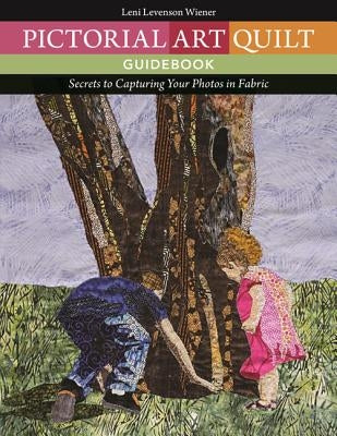 Pictorial Art Quilt Guidebook: Secrets to Capturing Your Photos in Fabric by Levenson Wiener, Leni