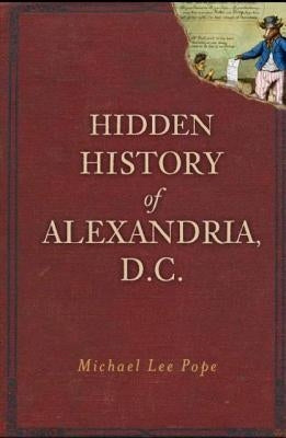 Hidden History of Alexandria, D.C. by Pope, Michael Lee