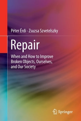 Repair: When and How to Improve Broken Objects, Ourselves, and Our Society by &#201;rdi, P&#233;ter