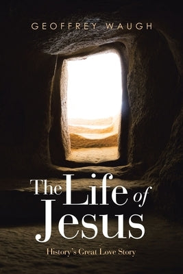 The Life of Jesus: History's Great Love Story by Waugh, Geoffrey