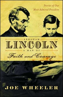 Abraham Lincoln, a Man of Faith and Courage: Stories of Our Most Admired President by Wheeler, Joe