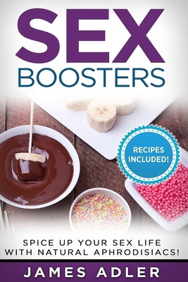 Sex Boosters: Spice Up Your Sex Life with Natural Aphrodisiacs! by Adler, James