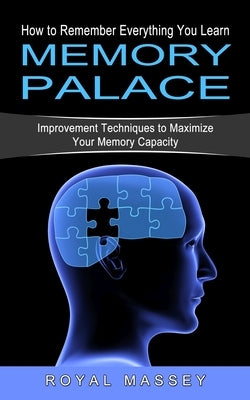 Memory Palace: How to Remember Everything You Learn (Improvement Techniques to Maximize Your Memory Capacity) by Massey, Royal