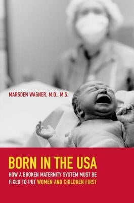 Born in the USA: How a Broken Maternity System Must Be Fixed to Put Women and Children First by Wagner, Marsden