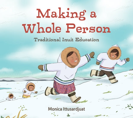 Making a Whole Person: Traditional Inuit Education: English Edition by Ittusardjuat, Monica