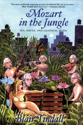 Mozart in the Jungle: Sex, Drugs, and Classical Music by Tindall, Blair