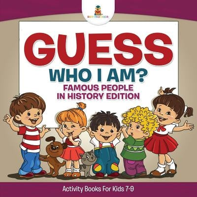 Guess Who I Am? Famous People In History Edition Activity Books For Kids 7-9 by , Baby