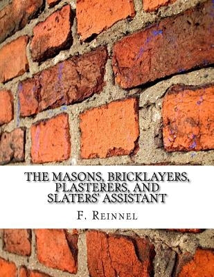 The Masons, Bricklayers, Plasterers, and Slaters' Assistant: The Art of Masonry, Bricklaying, Plastering and Slating by Chambers, Roger