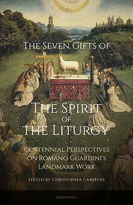 Seven Gifts of the Spirit of the Liturgy: Centennial Perspectives on Romano Guardini's Landmark Work by Carstens, Christopher