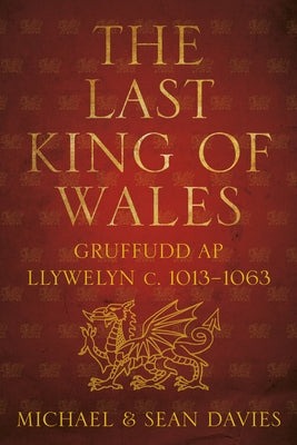 The Last King of Wales: Gruffudd AP Llywelyn C. 1013-1063 by Davies, Michael