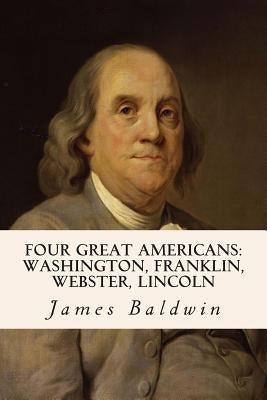 Four Great Americans: Washington, Franklin, Webster, Lincoln by Baldwin, James