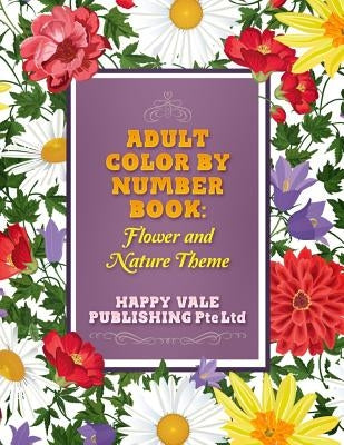 Adult Color By Number Book: Flowers And Nature Theme by Publishing Pte Ltd, Happy Vale