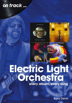 Electric Light Orchestra: Every Album, Every Song by Delve, Barry
