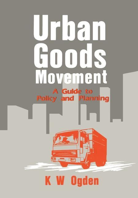 Urban Goods Movement: A Guide to Policy and Planning by Ogden, K.