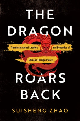 The Dragon Roars Back: Transformational Leaders and Dynamics of Chinese Foreign Policy by Zhao, Suisheng
