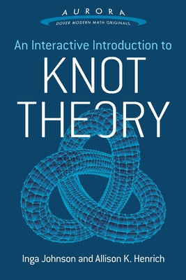 An Interactive Introduction to Knot Theory by Johnson, Inga