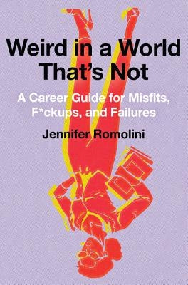 Weird in a World That's Not: A Career Guide for Misfits, F*ckups, and Failures by Romolini, Jennifer