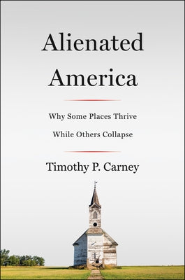 Alienated America: Why Some Places Thrive While Others Collapse by Carney, Timothy P.