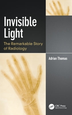 Invisible Light: The Remarkable Story of Radiology by Thomas, Adrian