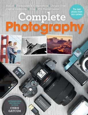 Complete Photography: Understand Cameras to Take, Edit and Share Better Photos by Gatcum, Chris