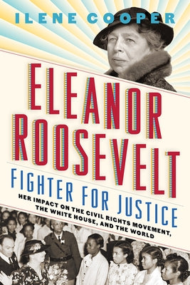 Eleanor Roosevelt, Fighter for Justice: Her Impact on the Civil Rights Movement, the White House, and the World by Cooper, Ilene