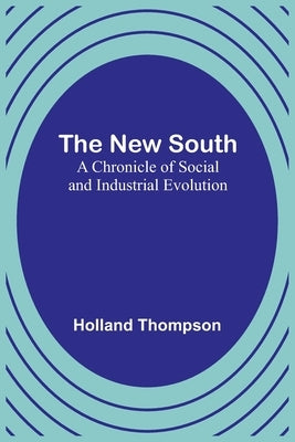 The New South: A Chronicle of Social and Industrial Evolution by Thompson, Holland