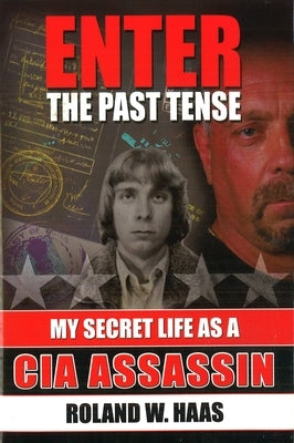 Enter the Past Tense: My Secret Life as a CIA Assassin by Haas, Roland W.