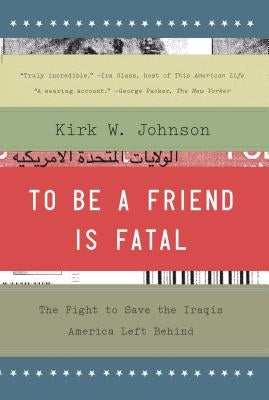 To Be a Friend Is Fatal: The Fight to Save the Iraqis America Left Behind by Johnson, Kirk W.