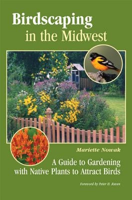 Birdscaping in the Midwest: A Guide to Gardening with Native Plants to Attract Birds by Nowak, Mariette