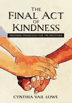 The Final Act of Kindness: Preparing Financially for the Inevitable by Lowe, Cynthia Vail