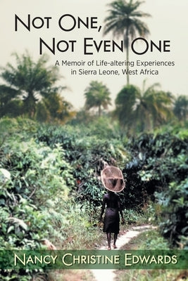 Not One, Not Even One: A Memoir of Life-altering Experiences in Sierra Leone, West Africa by Edwards, Nancy Christine