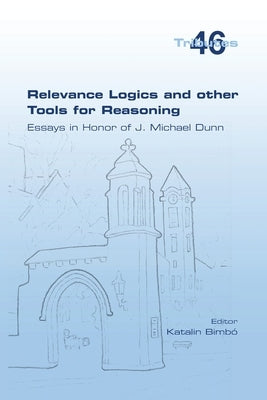 Relevance Logics and other Tools for Reasoning. Essays in Honor of J. Michael Dunn by Bimb&#243;, Katalin