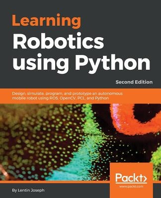 Learning Robotics using Python - Second Edition: Design, simulate, program, and prototype an autonomous mobile robot using ROS, OpenCV, PCL, and Pytho by Joseph, Lentin