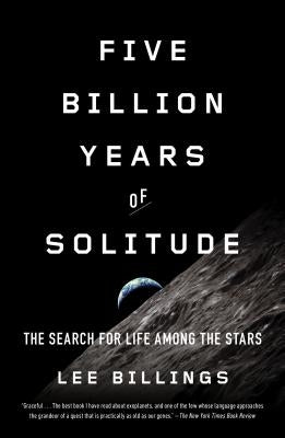 Five Billion Years of Solitude: The Search for Life Among the Stars by Billings, Lee