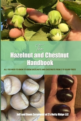 The Hazelnut and Chestnut Handbook: All you need to know to grow hazelnuts and chestnuts from 2 to 20,000 trees! by Zarnowski, Jeff And Dawn