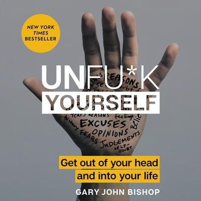 Unfu*k Yourself: Get Out of Your Head and Into Your Life by Bishop, Gary John