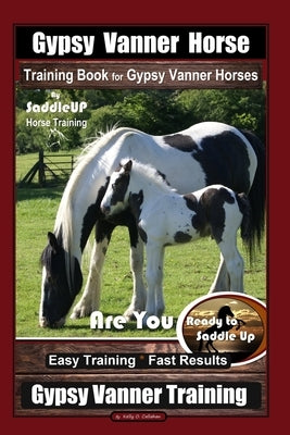 Gypsy Vanner Horse Training Book for Gypsy Vanner Horses By SaddleUP Horse Training, Are You Ready to Saddle Up? Easy Training * Fast Results, Gypsy V by Callahan, Kelly O.