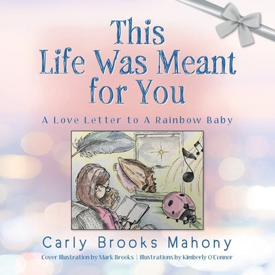 This Life Was Meant for You: A Love Letter to A Rainbow Baby by Mahony, Carly Brooks