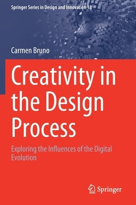 Creativity in the Design Process: Exploring the Influences of the Digital Evolution by Bruno, Carmen