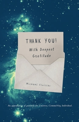 Thank You! With Deepest Gratitude: An Appreciation of Gratitude for Universe, Community, Individual by Floissac, Michael