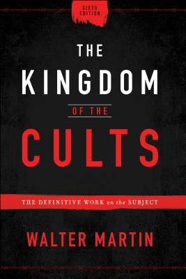 The Kingdom of the Cults: The Definitive Work on the Subject by Martin, Walter