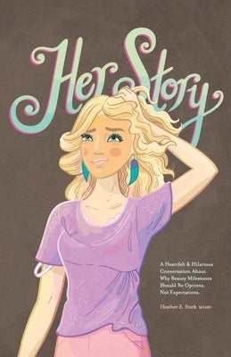 Her Story: A Heartfelt & Hilarious Conversation About Why Beauty Milestones Should Be Options, Not Expectations. by Stark Medsc, Heather E.