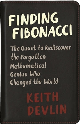 Finding Fibonacci: The Quest to Rediscover the Forgotten Mathematical Genius Who Changed the World by Devlin, Keith