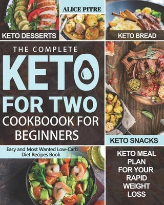 The Complete Keto For Two Cookbook For Beginners: 2.Easy and Most Wanted Low-Carb Diet Recipes Book with Delicious Keto Desserts, Bread, Snacks and Ke by Pitre, Alice