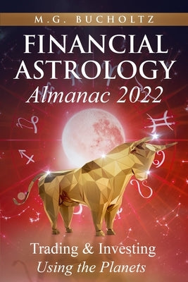 Financial Astrology Almanac 2022: Trading & Investing Using the Planets by Bucholtz, M. G.